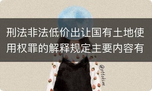 刑法非法低价出让国有土地使用权罪的解释规定主要内容有哪些