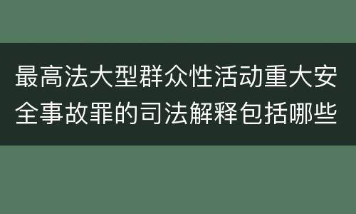 最高法大型群众性活动重大安全事故罪的司法解释包括哪些主要规定