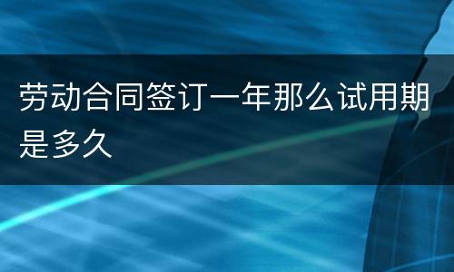 劳动合同签订一年那么试用期是多久