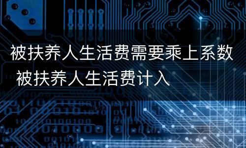 被扶养人生活费需要乘上系数 被扶养人生活费计入