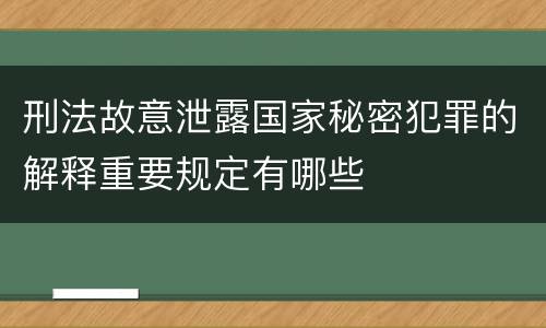 刑法故意泄露国家秘密犯罪的解释重要规定有哪些