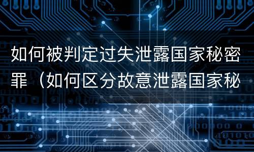如何被判定过失泄露国家秘密罪（如何区分故意泄露国家秘密罪与过失泄露国家秘密罪?）