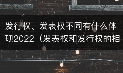 发行权、发表权不同有什么体现2022（发表权和发行权的相同点）