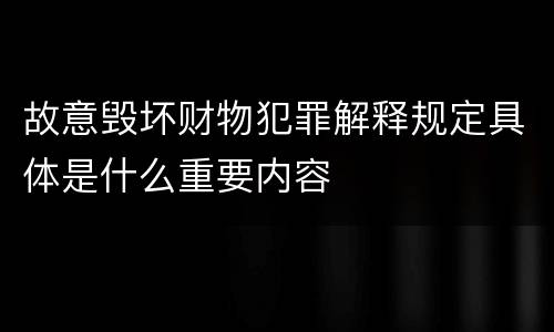 故意毁坏财物犯罪解释规定具体是什么重要内容