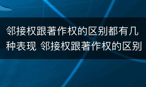 邻接权跟著作权的区别都有几种表现 邻接权跟著作权的区别都有几种表现手法
