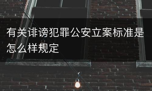 有关诽谤犯罪公安立案标准是怎么样规定