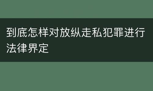 到底怎样对放纵走私犯罪进行法律界定