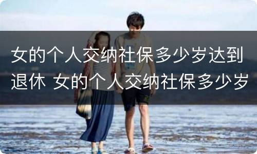 女的个人交纳社保多少岁达到退休 女的个人交纳社保多少岁达到退休工资