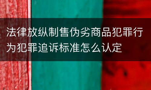 法律放纵制售伪劣商品犯罪行为犯罪追诉标准怎么认定