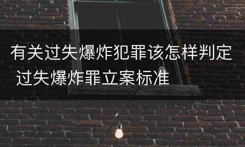 有关过失爆炸犯罪该怎样判定 过失爆炸罪立案标准