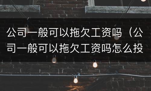 公司一般可以拖欠工资吗（公司一般可以拖欠工资吗怎么投诉）