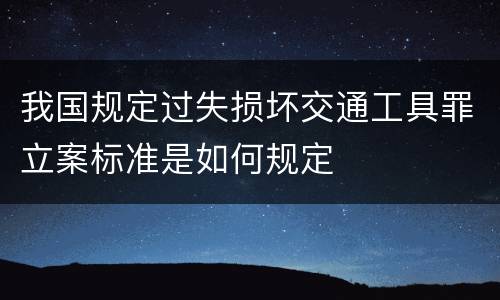 我国规定过失损坏交通工具罪立案标准是如何规定