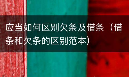 应当如何区别欠条及借条（借条和欠条的区别范本）