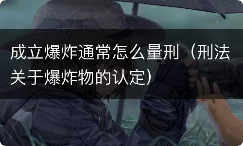 成立爆炸通常怎么量刑（刑法关于爆炸物的认定）