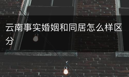 云南事实婚姻和同居怎么样区分