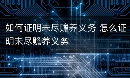 如何证明未尽赡养义务 怎么证明未尽赡养义务