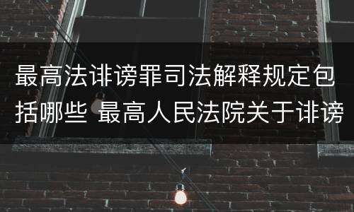 最高法诽谤罪司法解释规定包括哪些 最高人民法院关于诽谤罪的司法解释