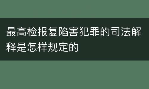 最高检报复陷害犯罪的司法解释是怎样规定的