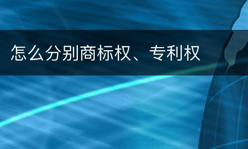 怎么分别商标权、专利权