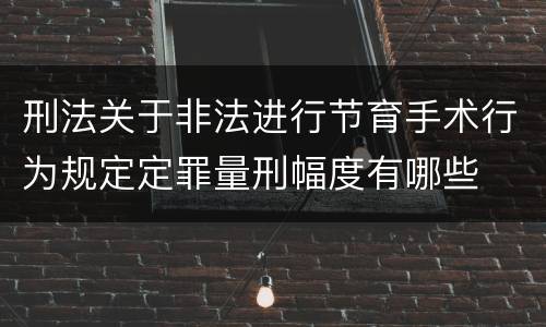刑法关于非法进行节育手术行为规定定罪量刑幅度有哪些