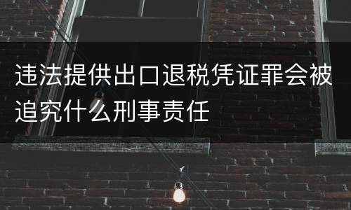 违法提供出口退税凭证罪会被追究什么刑事责任