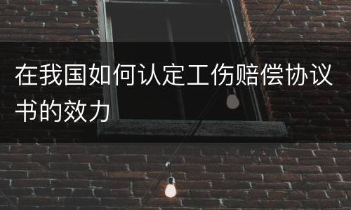 在我国如何认定工伤赔偿协议书的效力