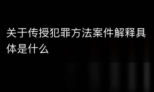 关于传授犯罪方法案件解释具体是什么