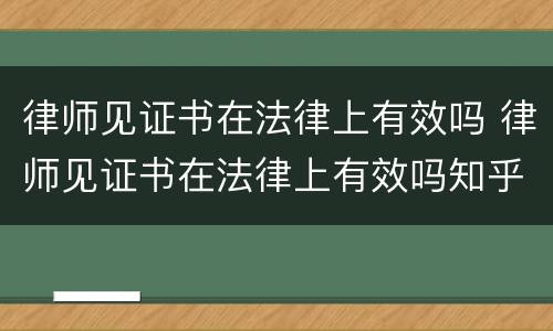 律师见证书在法律上有效吗 律师见证书在法律上有效吗知乎