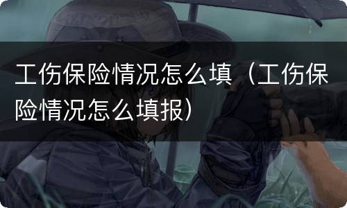 工伤保险情况怎么填（工伤保险情况怎么填报）