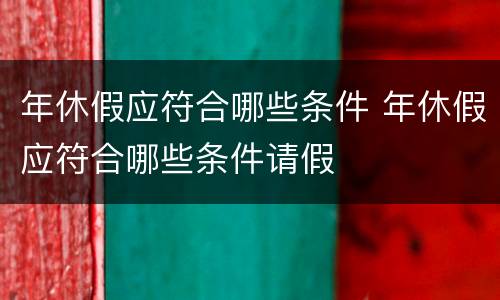 年休假应符合哪些条件 年休假应符合哪些条件请假