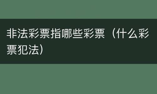 非法彩票指哪些彩票（什么彩票犯法）