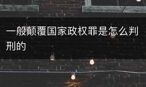 一般颠覆国家政权罪是怎么判刑的