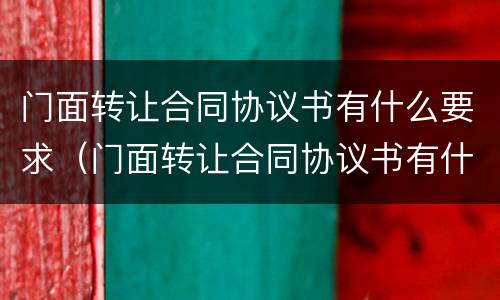 门面转让合同协议书有什么要求（门面转让合同协议书有什么要求嘛）