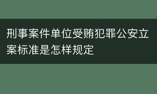 刑事案件单位受贿犯罪公安立案标准是怎样规定