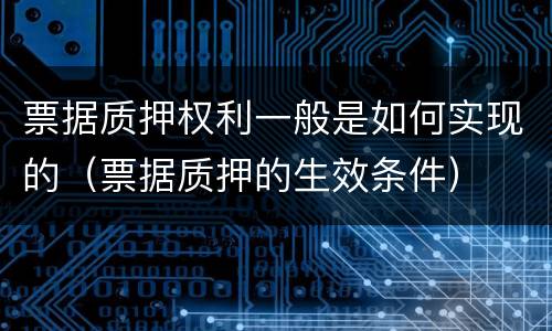 票据质押权利一般是如何实现的（票据质押的生效条件）