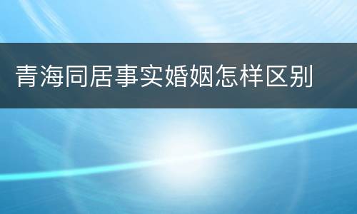 青海同居事实婚姻怎样区别