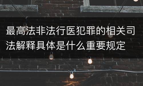 最高法非法行医犯罪的相关司法解释具体是什么重要规定