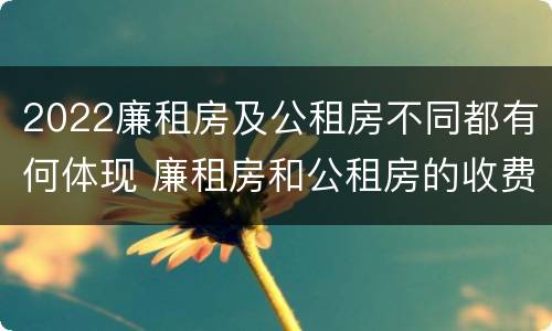 2022廉租房及公租房不同都有何体现 廉租房和公租房的收费标准