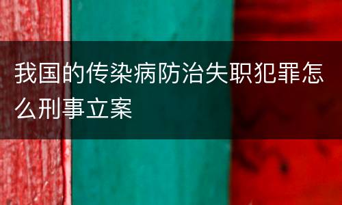 我国的传染病防治失职犯罪怎么刑事立案