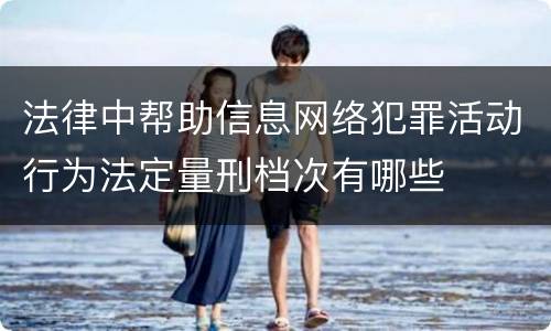 法律中帮助信息网络犯罪活动行为法定量刑档次有哪些