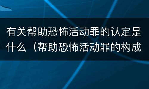 有关帮助恐怖活动罪的认定是什么（帮助恐怖活动罪的构成要件）