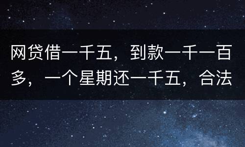 网贷借一千五，到款一千一百多，一个星期还一千五，合法吗