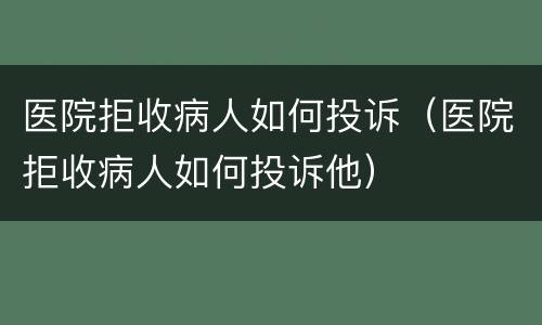医院拒收病人如何投诉（医院拒收病人如何投诉他）
