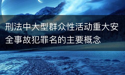 刑法中大型群众性活动重大安全事故犯罪名的主要概念
