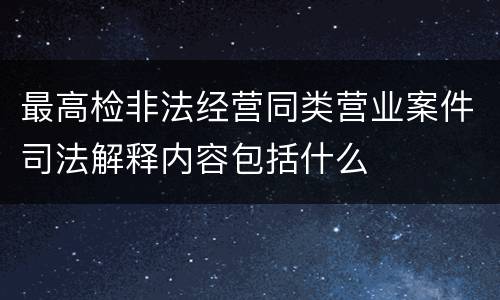 最高检非法经营同类营业案件司法解释内容包括什么