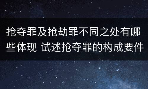 抢夺罪及抢劫罪不同之处有哪些体现 试述抢夺罪的构成要件以及与抢劫罪的区别