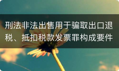 刑法非法出售用于骗取出口退税、抵扣税款发票罪构成要件是什么