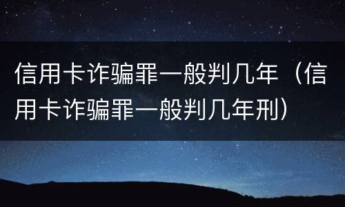 信用卡诈骗罪一般判几年（信用卡诈骗罪一般判几年刑）