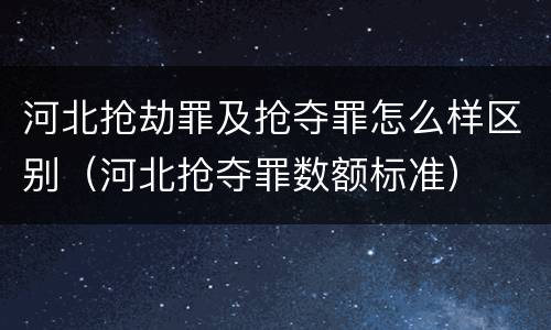 河北抢劫罪及抢夺罪怎么样区别（河北抢夺罪数额标准）