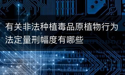 有关非法种植毒品原植物行为法定量刑幅度有哪些